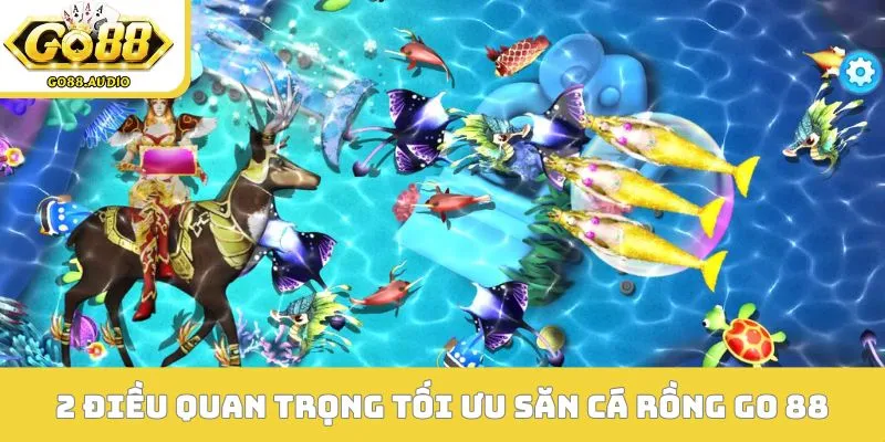 2 điều quan trọng tối ưu săn cá rồng GO 88