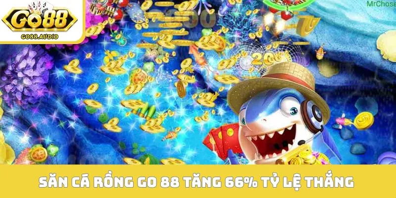 Săn cá rồng GO 88 tăng 66% tỷ lệ thắng 